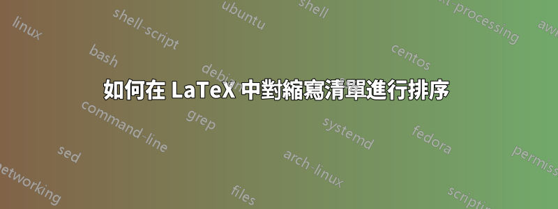 如何在 LaTeX 中對縮寫清單進行排序