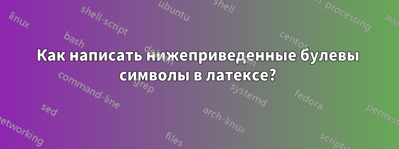 Как написать нижеприведенные булевы символы в латексе?