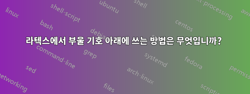 라텍스에서 부울 기호 아래에 쓰는 방법은 무엇입니까?