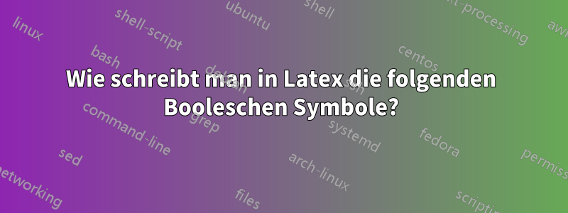 Wie schreibt man in Latex die folgenden Booleschen Symbole?