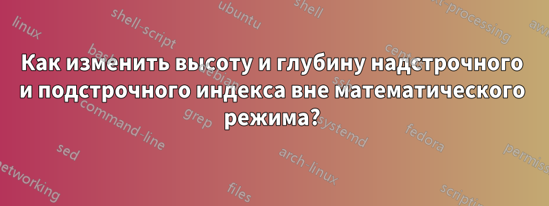 Как изменить высоту и глубину надстрочного и подстрочного индекса вне математического режима?