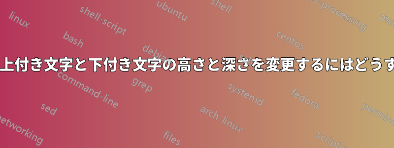 数式モード以外で上付き文字と下付き文字の高さと深さを変更するにはどうすればよいですか?