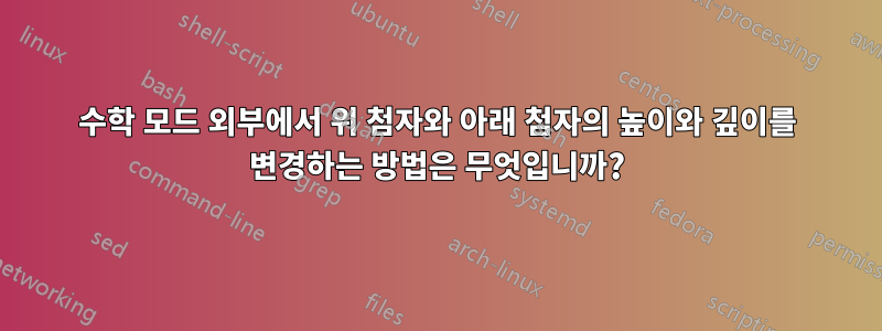 수학 모드 외부에서 위 첨자와 아래 첨자의 높이와 깊이를 변경하는 방법은 무엇입니까?