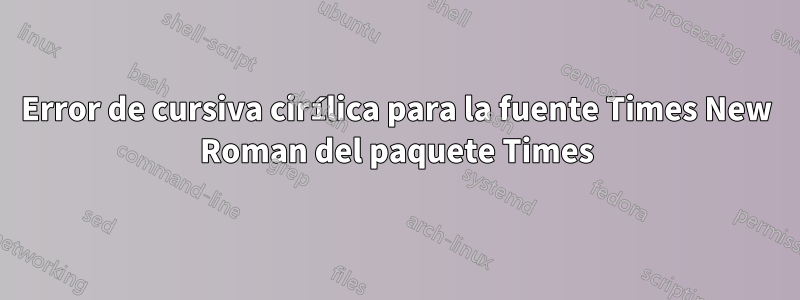 Error de cursiva cirílica para la fuente Times New Roman del paquete Times