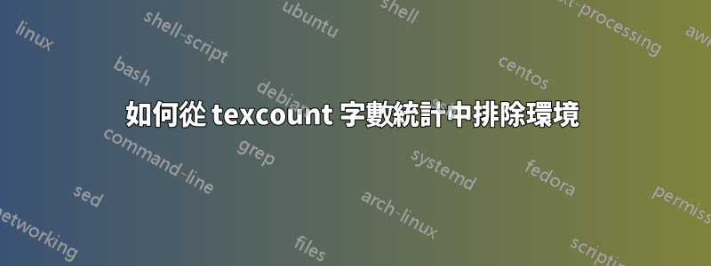 如何從 texcount 字數統計中排除環境