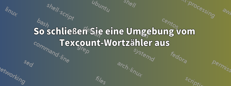 So schließen Sie eine Umgebung vom Texcount-Wortzähler aus