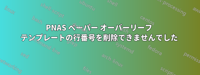 PNAS ペーパー オーバーリーフ テンプレートの行番号を削除できませんでした