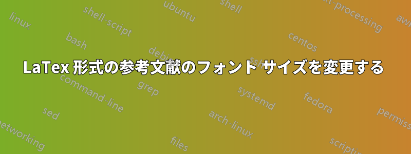 LaTex 形式の参考文献のフォント サイズを変更する