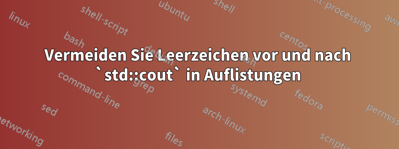 Vermeiden Sie Leerzeichen vor und nach `std::cout` in Auflistungen