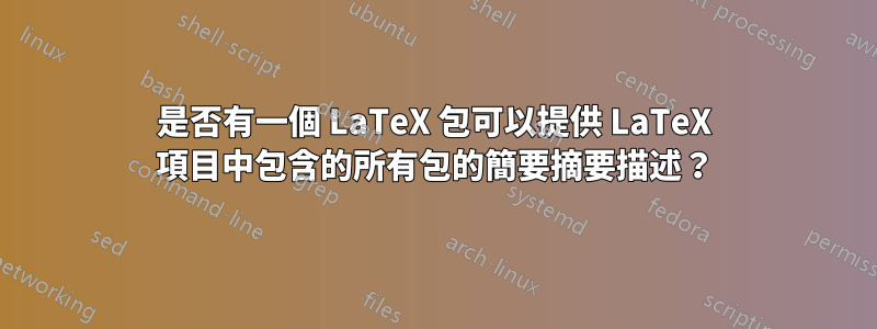 是否有一個 LaTeX 包可以提供 LaTeX 項目中包含的所有包的簡要摘要描述？