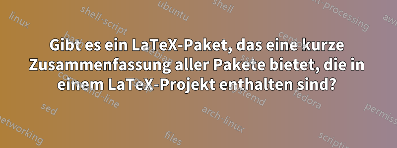 Gibt es ein LaTeX-Paket, das eine kurze Zusammenfassung aller Pakete bietet, die in einem LaTeX-Projekt enthalten sind?