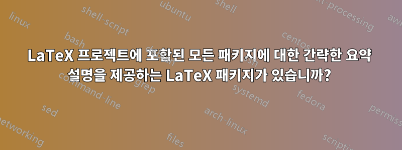 LaTeX 프로젝트에 포함된 모든 패키지에 대한 간략한 요약 설명을 제공하는 LaTeX 패키지가 있습니까?