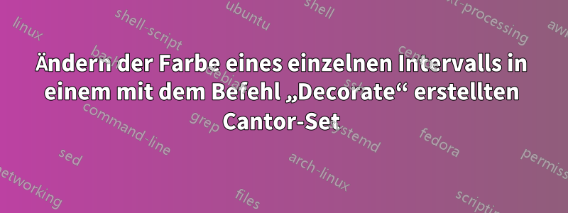 Ändern der Farbe eines einzelnen Intervalls in einem mit dem Befehl „Decorate“ erstellten Cantor-Set