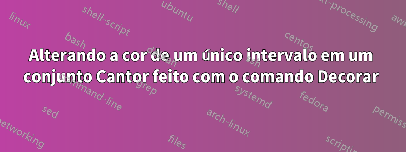 Alterando a cor de um único intervalo em um conjunto Cantor feito com o comando Decorar