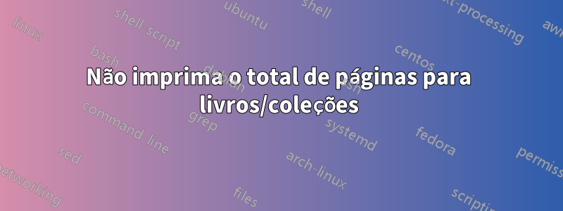 Não imprima o total de páginas para livros/coleções