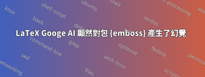 LaTeX Googe AI 顯然對包 {emboss} 產生了幻覺 