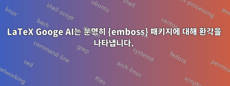 LaTeX Googe AI는 분명히 {emboss} 패키지에 대해 환각을 나타냅니다.