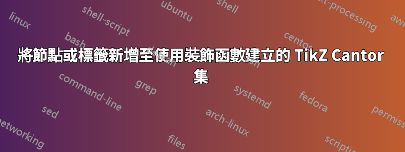將節點或標籤新增至使用裝飾函數建立的 TikZ Cantor 集