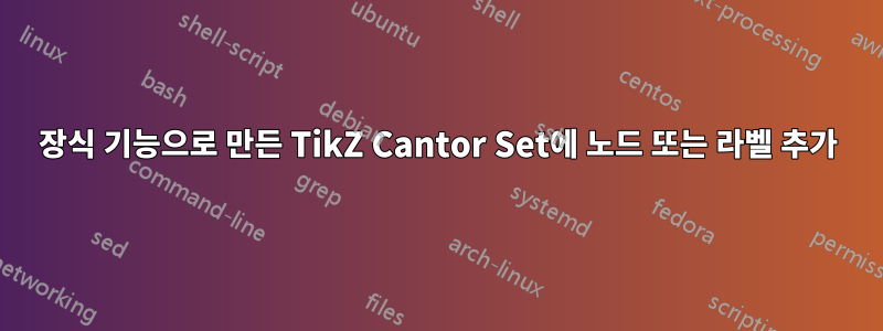 장식 기능으로 만든 TikZ Cantor Set에 노드 또는 라벨 추가