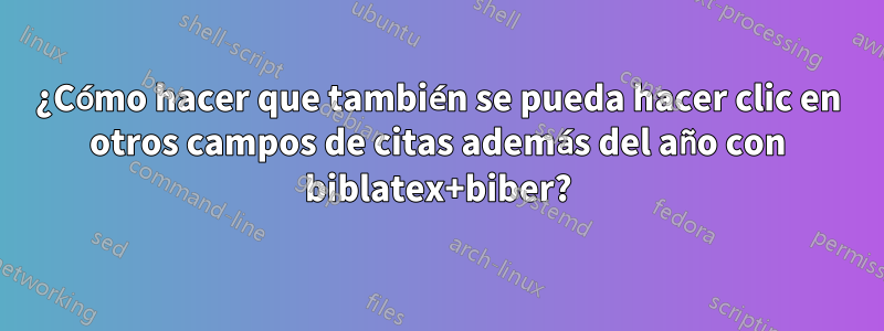 ¿Cómo hacer que también se pueda hacer clic en otros campos de citas además del año con biblatex+biber?