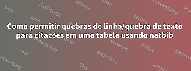 Como permitir quebras de linha/quebra de texto para citações em uma tabela usando natbib