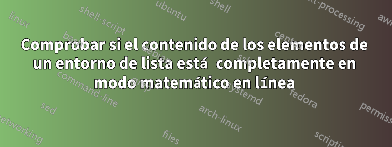 Comprobar si el contenido de los elementos de un entorno de lista está completamente en modo matemático en línea