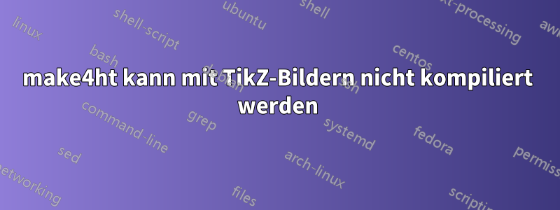 make4ht kann mit TikZ-Bildern nicht kompiliert werden