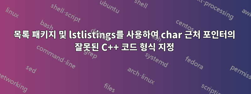 목록 패키지 및 lstlistings를 사용하여 char 근처 포인터의 잘못된 C++ 코드 형식 지정