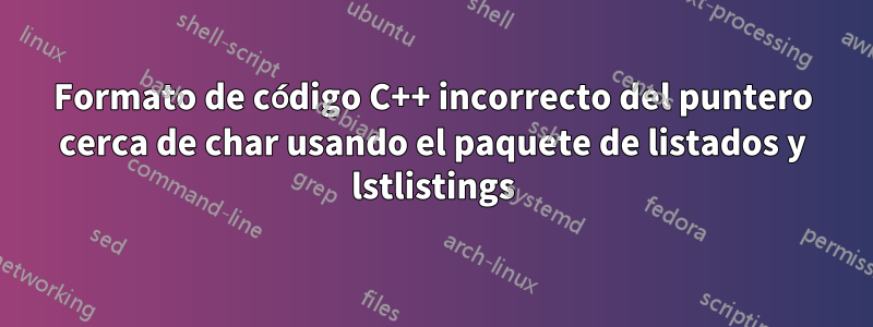 Formato de código C++ incorrecto del puntero cerca de char usando el paquete de listados y lstlistings