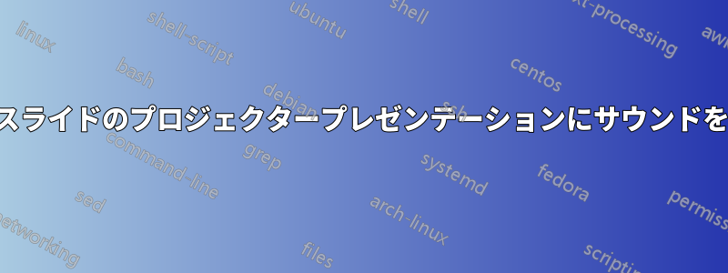 複数のスライドのプロジェクタープレゼンテーションにサウンドを含める