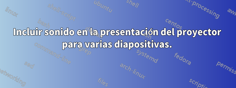 Incluir sonido en la presentación del proyector para varias diapositivas.