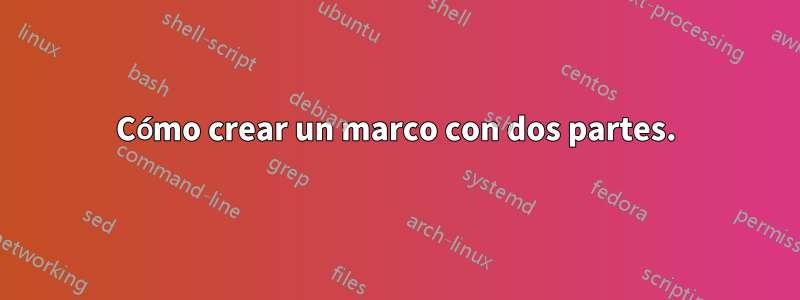 Cómo crear un marco con dos partes.