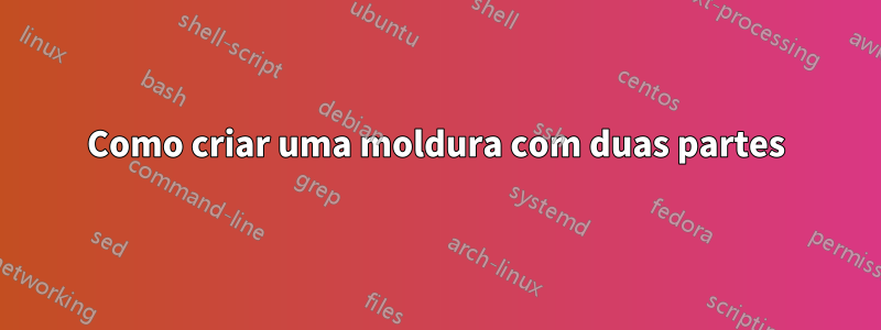 Como criar uma moldura com duas partes