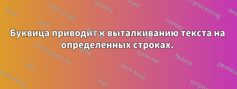 Буквица приводит к выталкиванию текста на определенных строках.