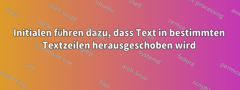 Initialen führen dazu, dass Text in bestimmten Textzeilen herausgeschoben wird