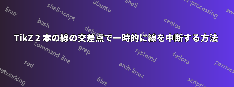 TikZ 2 本の線の交差点で一時的に線を中断する方法