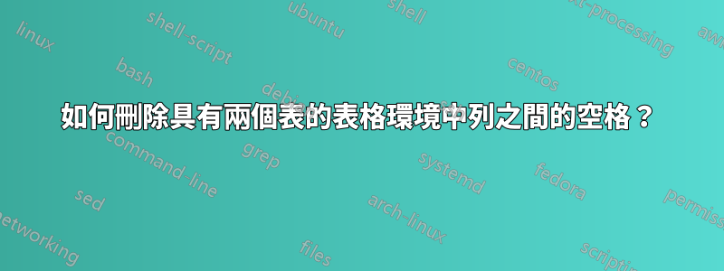 如何刪除具有兩個表的表格環境中列之間的空格？