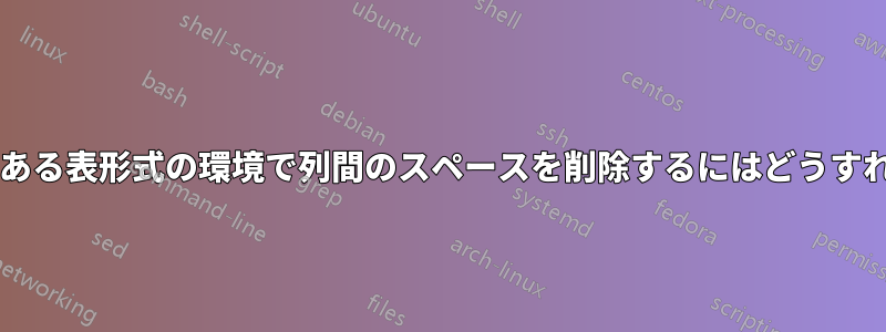 2 つのテーブルがある表形式の環境で列間のスペースを削除するにはどうすればよいですか?