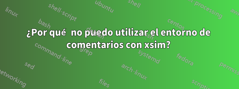 ¿Por qué no puedo utilizar el entorno de comentarios con xsim?