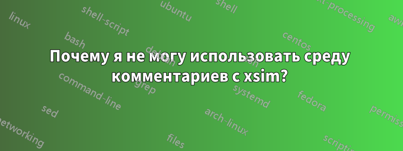 Почему я не могу использовать среду комментариев с xsim?