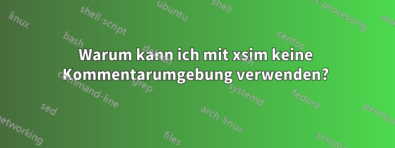 Warum kann ich mit xsim keine Kommentarumgebung verwenden?