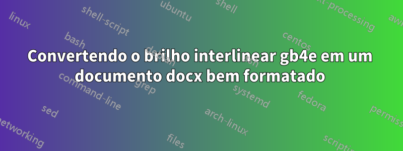 Convertendo o brilho interlinear gb4e em um documento docx bem formatado