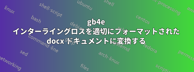 gb4e インターライングロスを適切にフォーマットされた docx ドキュメントに変換する