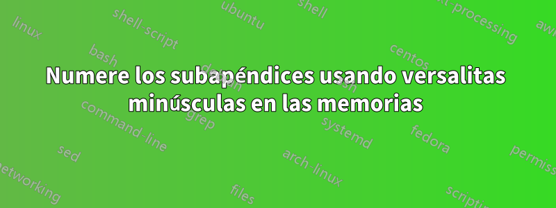 Numere los subapéndices usando versalitas minúsculas en las memorias