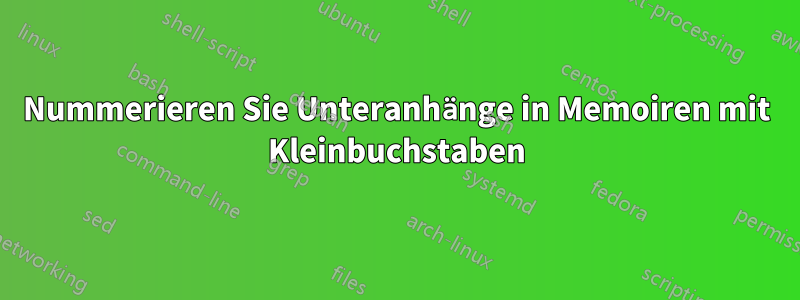 Nummerieren Sie Unteranhänge in Memoiren mit Kleinbuchstaben