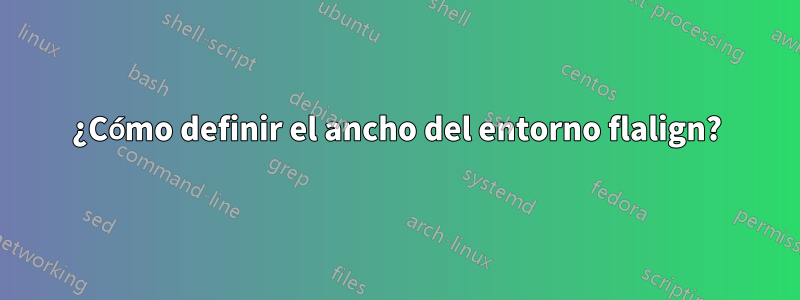 ¿Cómo definir el ancho del entorno flalign?