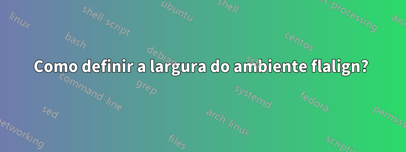 Como definir a largura do ambiente flalign?