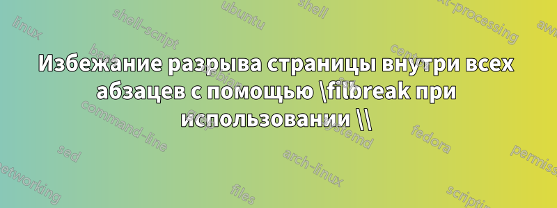 Избежание разрыва страницы внутри всех абзацев с помощью \filbreak при использовании \\