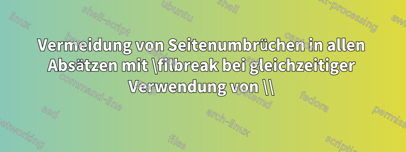 Vermeidung von Seitenumbrüchen in allen Absätzen mit \filbreak bei gleichzeitiger Verwendung von \\