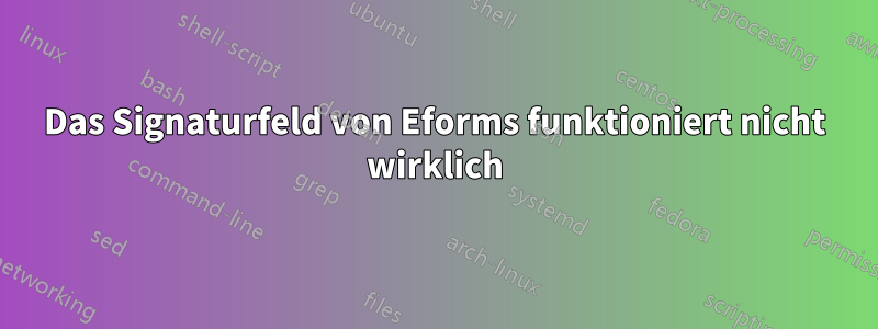 Das Signaturfeld von Eforms funktioniert nicht wirklich